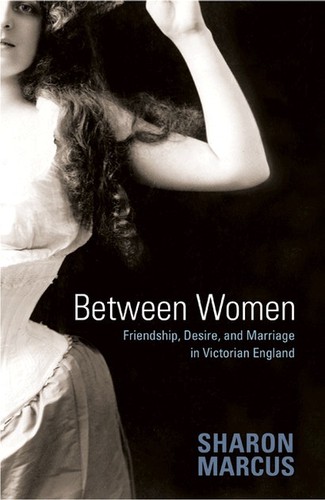 Sharon Marcus: Between Women (2009, Princeton University Press)