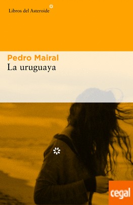 Pedro Mairal: La uruguaya (2017, Libros del Asteroide)