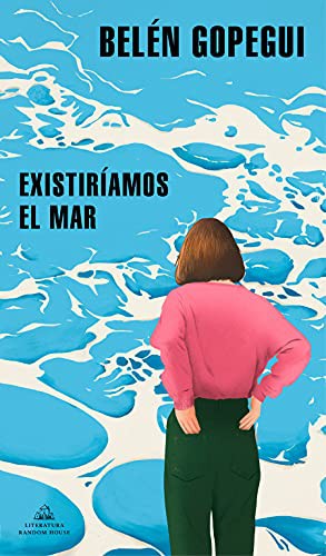 Belén Gopegui: Existiríamos el mar / "We Would Exist the Sea" (Paperback, Spanish language, Literatura Random House)